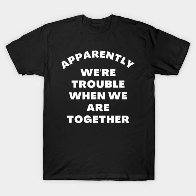 Apparently We're Trouble When We Are Together. Funny Best Friends Quote T-Shirt by That Cheeky Tee